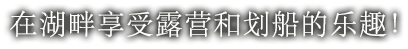 在湖畔享受露营和划船的乐趣！