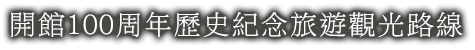 開館100周年歷史紀念旅遊觀光路線